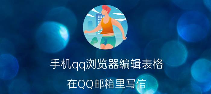 手机qq浏览器编辑表格 在QQ邮箱里写信，怎么制作表格啊？